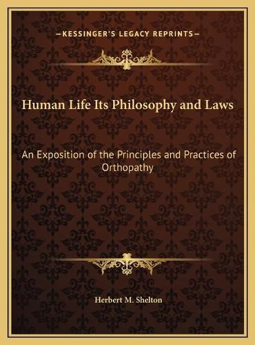 Human Life Its Philosophy and Laws: An Exposition of the Principles and Practices of Orthopathy