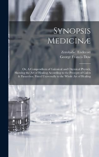 Synopsis Medicinae; or, A Compendium of Galenical and Chymical Physick, Showing the art of Healing According to the Precepts of Galen & Paracelsus. Fitted Universally to the Whole art of Healing