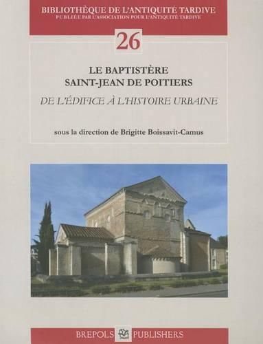 Le Baptistere Saint-Jean de Poitiers: de l'Edifice a l'Histoire Urbaine