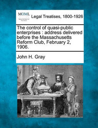 The Control of Quasi-Public Enterprises: Address Delivered Before the Massachusetts Reform Club, February 2, 1906.