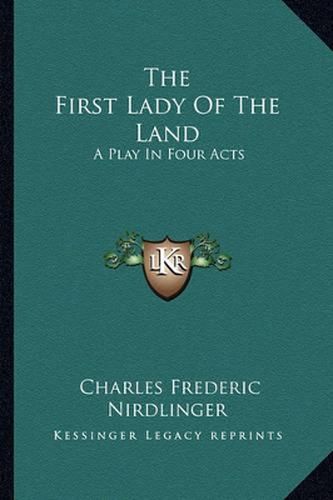 Cover image for The First Lady of the Land: A Play in Four Acts