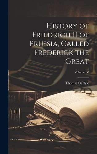 Cover image for History of Friedrich II of Prussia, Called Frederick the Great; Volume IV