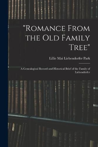 Cover image for Romance From the Old Family Tree; a Genealogical Record and Historical Brief of the Family of Liebendo&#776;rfer