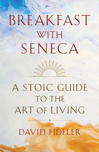 Cover image for Breakfast with Seneca: A Stoic Guide to the Art of Living