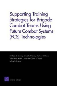 Cover image for Supporting Training Strategies for Brigade Combat Teams Using Future Combat Systems (FCS) Technologies