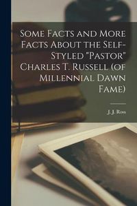 Cover image for Some Facts and More Facts About the Self-styled Pastor Charles T. Russell (of Millennial Dawn Fame) [microform]