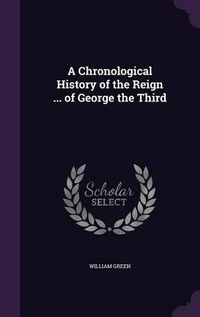 Cover image for A Chronological History of the Reign ... of George the Third