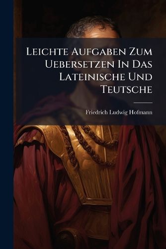 Cover image for Leichte Aufgaben Zum Uebersetzen in Das Lateinische Und Teutsche...