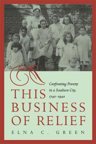 Cover image for This Business of Relief: Confronting Poverty in a Southern City, 1740-1940