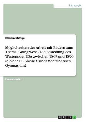 Cover image for Moeglichkeiten der Arbeit mit Bildern zum Thema 'Going West - Die Besiedlung des Westens der USA zwischen 1803 und 1890' in einer 11. Klasse (Fundamentalbereich - Gymnasium)
