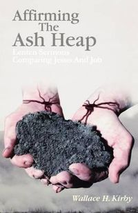 Cover image for Affirming the Ash Heap: Lenten Sermons Comparing Jesus And Job