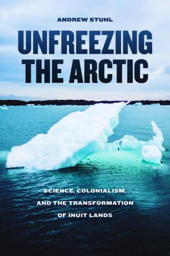 Cover image for Unfreezing the Arctic: Science, Colonialism, and the Transformation of Inuit Lands