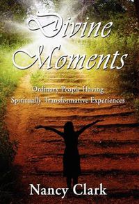 Cover image for Divine Moments; Ordinary People Having Spiritually Transformative Experiences