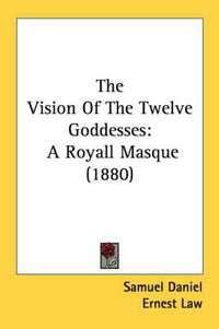 Cover image for The Vision of the Twelve Goddesses: A Royall Masque (1880)