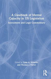 Cover image for A Casebook of Mental Capacity in US Legislation: Assessment and Legal Commentary