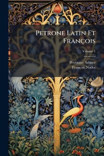 Cover image for Petrone Latin Et Franois: Traduction Entiere Suivant Le Manuscrit Trouv Belgrade En 1688, Volume 1