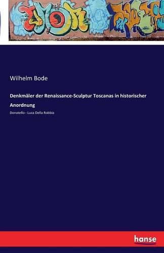 Denkmaler der Renaissance-Sculptur Toscanas in historischer Anordnung: Donatello - Luca Della Robbia