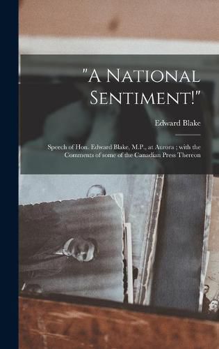 A National Sentiment! [microform]: Speech of Hon. Edward Blake, M.P., at Aurora; With the Comments of Some of the Canadian Press Thereon