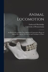 Cover image for Animal Locomotion: an Electro-photographic Investigation of Consecutive Phases of Animal Movements: Prospectus and Catalogue of Plates