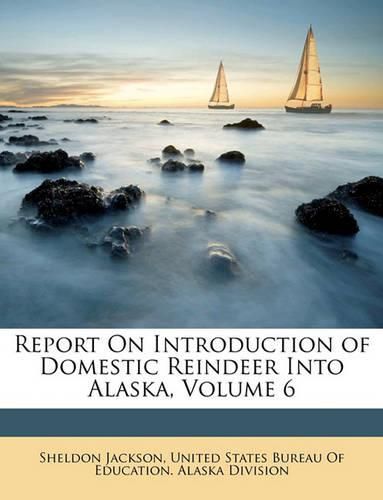 Cover image for Report On Introduction of Domestic Reindeer Into Alaska, Volume 6