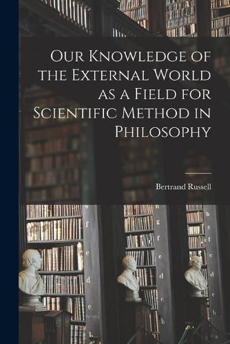 Cover image for Our Knowledge of the External World as a Field for Scientific Method in Philosophy