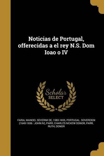 Cover image for Noticias de Portugal, offerecidas a el rey N.S. Dom Ioao o IV