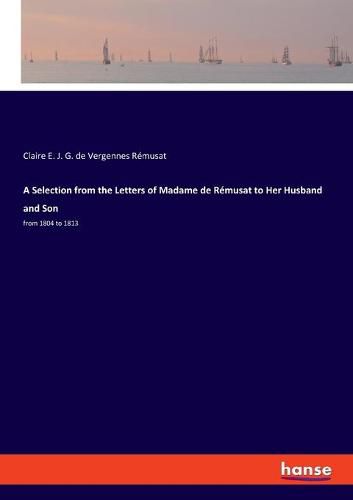 A Selection from the Letters of Madame de Remusat to Her Husband and Son: from 1804 to 1813