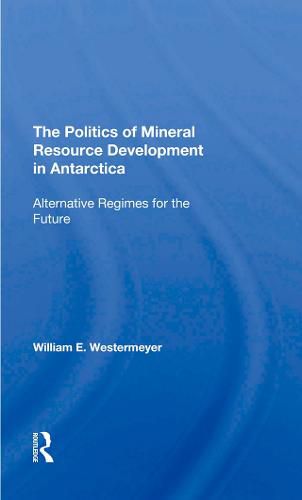 Cover image for The Politics Of Mineral Resource Development In Antarctica: Alternative Regimes For The Future