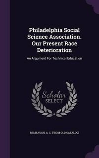 Cover image for Philadelphia Social Science Association. Our Present Race Deterioration: An Argument for Technical Education