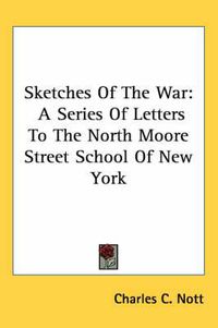 Cover image for Sketches of the War: A Series of Letters to the North Moore Street School of New York