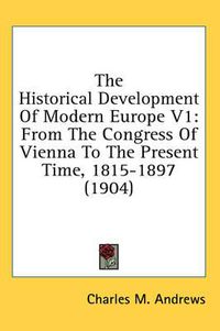 Cover image for The Historical Development of Modern Europe V1: From the Congress of Vienna to the Present Time, 1815-1897 (1904)