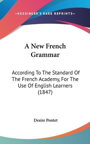 Cover image for A New French Grammar: According To The Standard Of The French Academy, For The Use Of English Learners (1847)