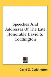 Cover image for Speeches And Addresses Of The Late Honorable David S. Coddington