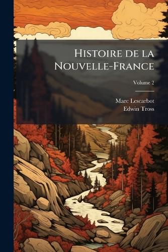Cover image for Histoire de La Nouvelle-France: Contenant Les Navigations, Decouverts Et Habitations Faites Par Les Franois S Indes Occidentales Et Nouvelle France Avec Les Muses de La Nouvelle France