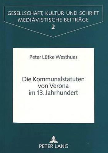 Cover image for Die Kommunalstatuten Von Verona Im 13. Jahrhundert: Formen Und Funktionen Von Recht Und Schrift in Einer Oberitalienischen Kommune