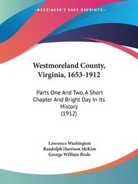 Cover image for Westmoreland County, Virginia, 1653-1912: Parts One and Two, a Short Chapter and Bright Day in Its History (1912)