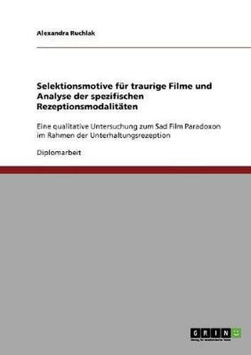 Cover image for Selektionsmotive fur traurige Filme und Analyse der spezifischen Rezeptionsmodalitaten: Eine qualitative Untersuchung zum Sad Film Paradoxon im Rahmen der Unterhaltungsrezeption