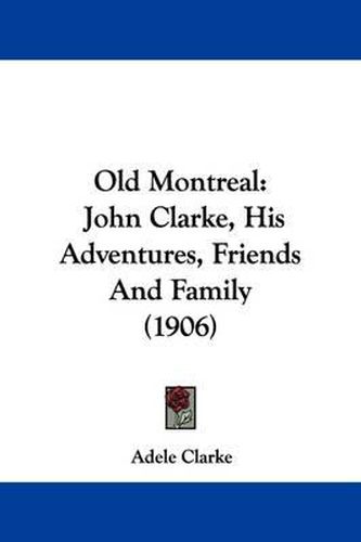 Old Montreal: John Clarke, His Adventures, Friends and Family (1906)
