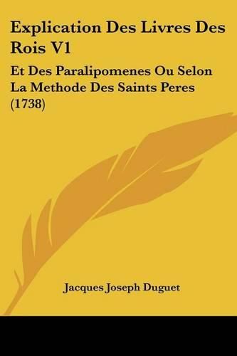 Explication Des Livres Des Rois V1: Et Des Paralipomenes Ou Selon La Methode Des Saints Peres (1738)