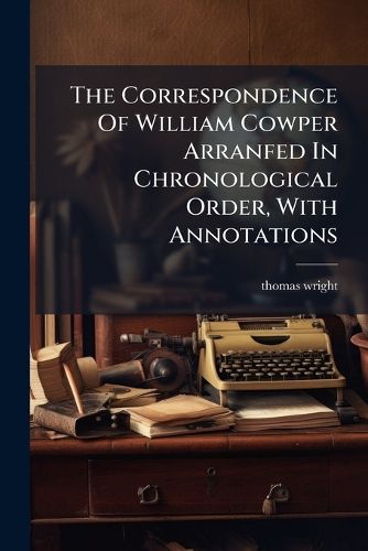 Cover image for The Correspondence Of William Cowper Arranfed In Chronological Order, With Annotations