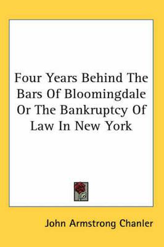 Cover image for Four Years Behind the Bars of Bloomingdale or the Bankruptcy of Law in New York