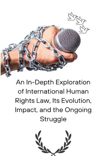 Cover image for An In-Depth Exploration of International Human Rights Law, Its Evolution, Impact, and the Ongoing Struggle