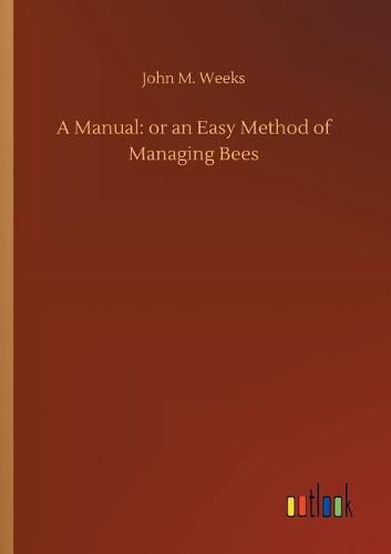 A Manual: or an Easy Method of Managing Bees