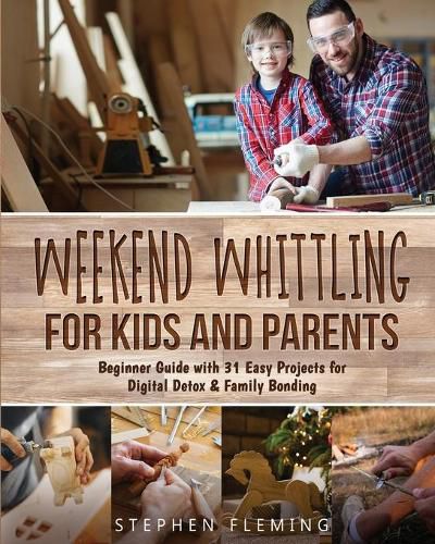 Cover image for Weekend Whittling For Kids And Parents: Beginner Guide with 31 Easy Projects for Digital Detox & Family Bonding