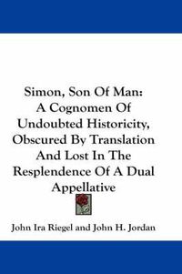 Cover image for Simon, Son of Man: A Cognomen of Undoubted Historicity, Obscured by Translation and Lost in the Resplendence of a Dual Appellative