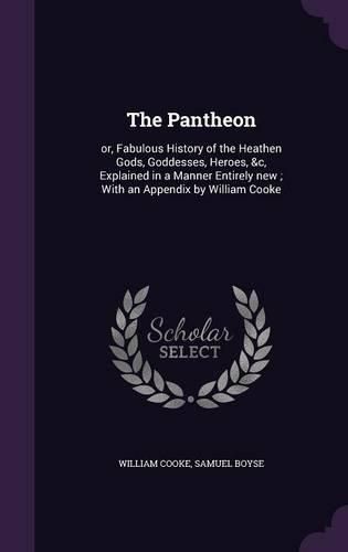 Cover image for The Pantheon: Or, Fabulous History of the Heathen Gods, Goddesses, Heroes, &C, Explained in a Manner Entirely New; With an Appendix by William Cooke