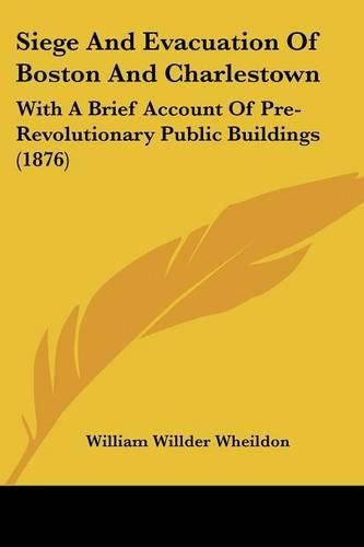 Siege and Evacuation of Boston and Charlestown: With a Brief Account of Pre-Revolutionary Public Buildings (1876)