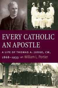 Cover image for Every Catholic An Apostle: A Life of Thomas A. Judge, CM, 1868-1933