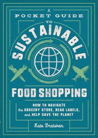 Cover image for A Pocket Guide to Sustainable Food Shopping: How to Navigate the Grocery Store, Read Labels, and Help Save the Planet