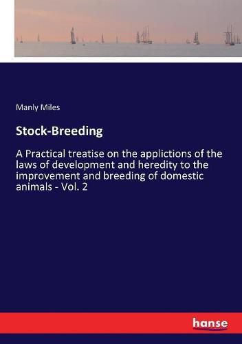 Cover image for Stock-Breeding: A Practical treatise on the applictions of the laws of development and heredity to the improvement and breeding of domestic animals - Vol. 2